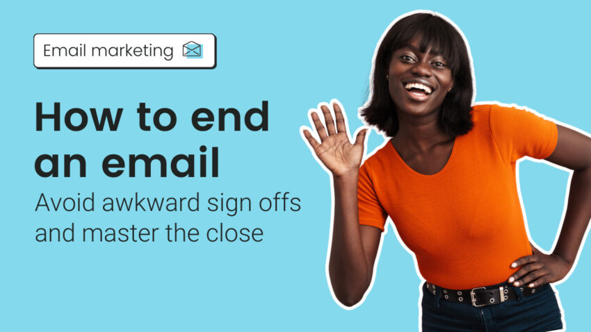 How to end an email: Avoid awkward sign offs and master the close